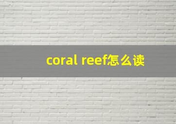 coral reef怎么读